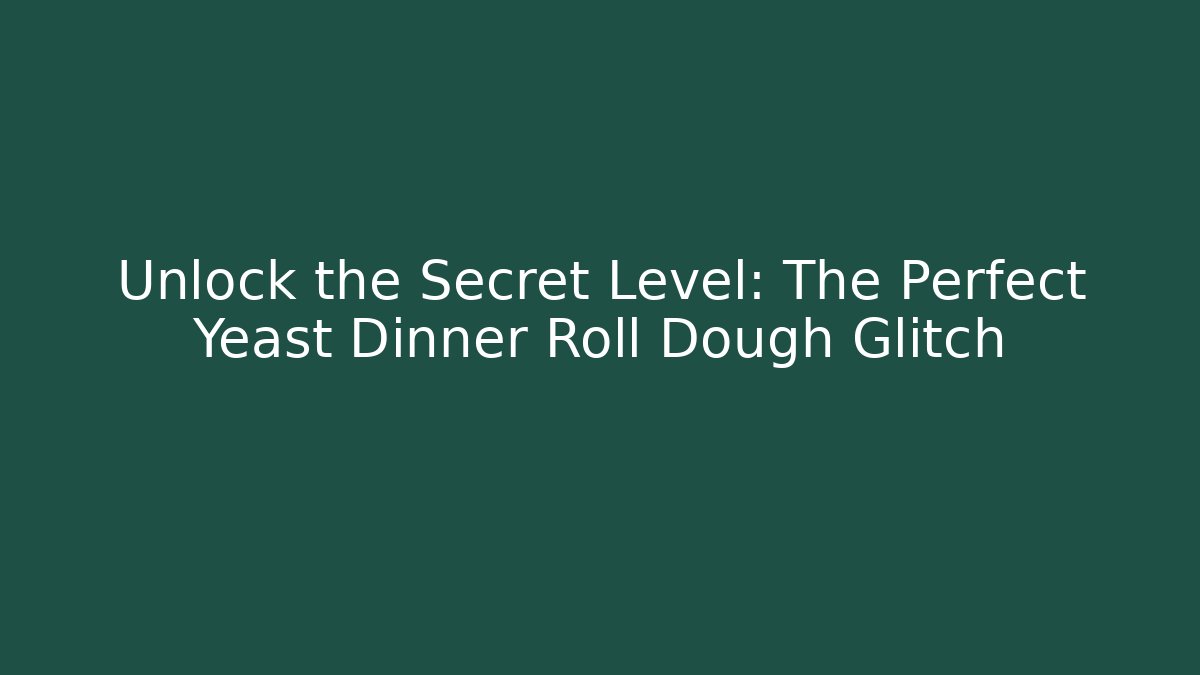 Unlock the Secret Level: The Perfect Yeast Dinner Roll Dough Glitch