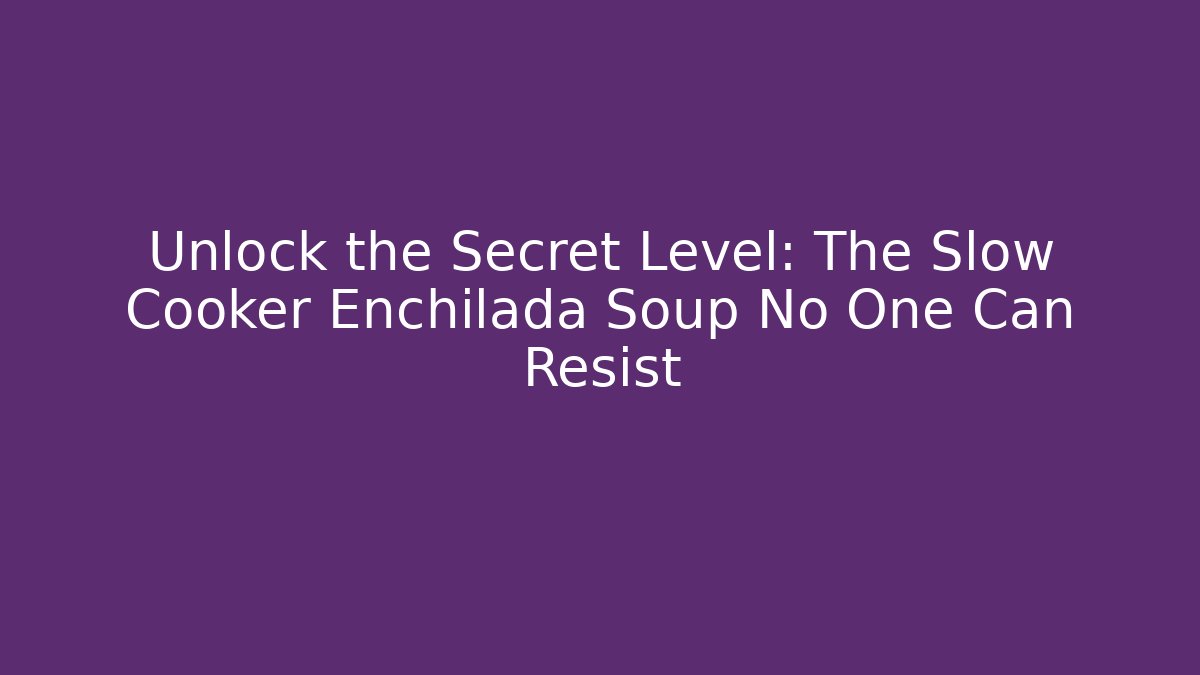 Unlock the Secret Level: The Slow Cooker Enchilada Soup No One Can Resist