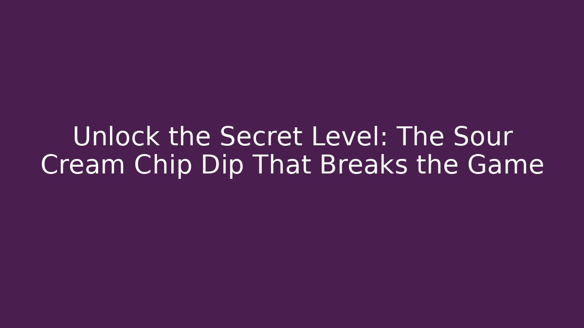 Unlock the Secret Level: The Sour Cream Chip Dip That Breaks the Game