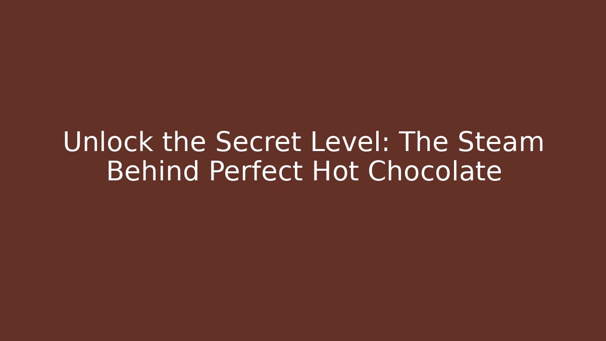 Unlock the Secret Level: The Steam Behind Perfect Hot Chocolate