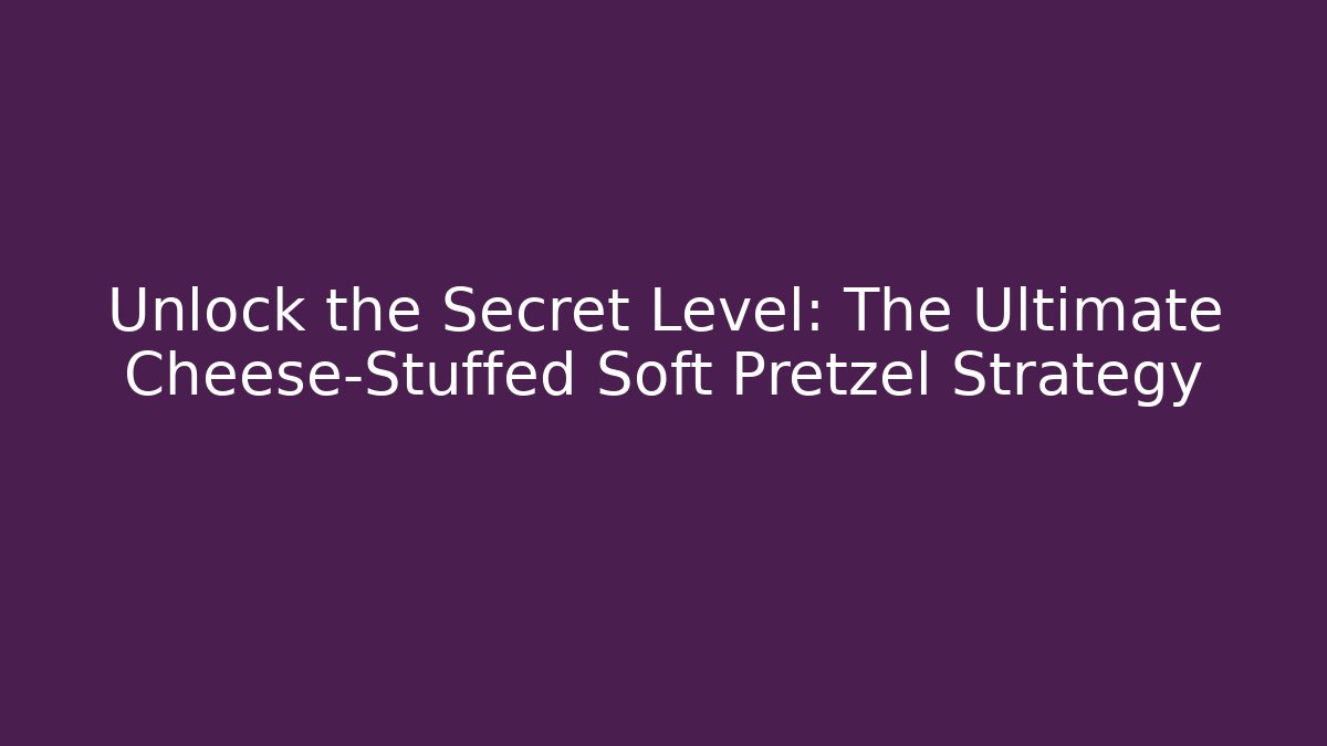 Unlock the Secret Level: The Ultimate Cheese-Stuffed Soft Pretzel Strategy