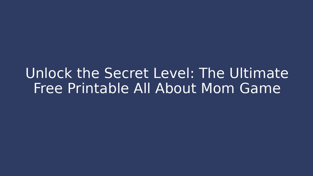Unlock the Secret Level: The Ultimate Free Printable All About Mom Game