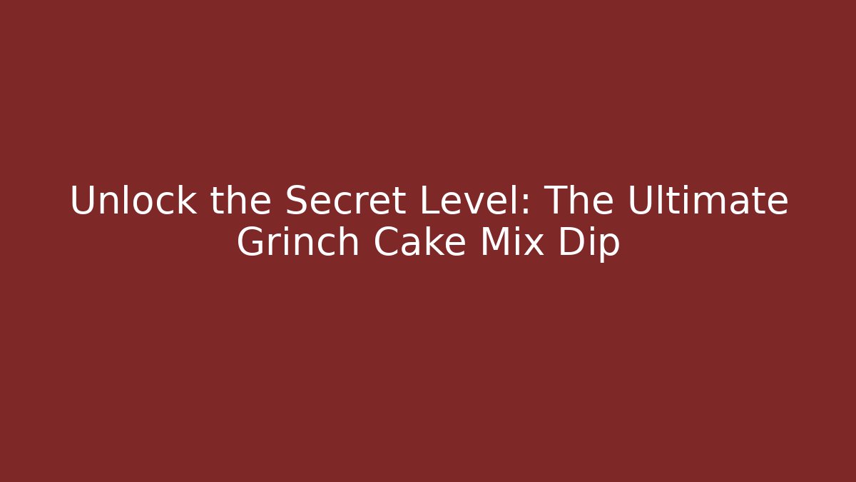 Unlock the Secret Level: The Ultimate Grinch Cake Mix Dip