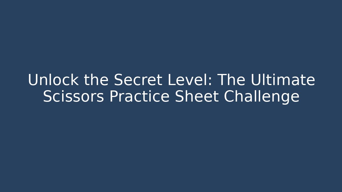 Unlock the Secret Level: The Ultimate Scissors Practice Sheet Challenge