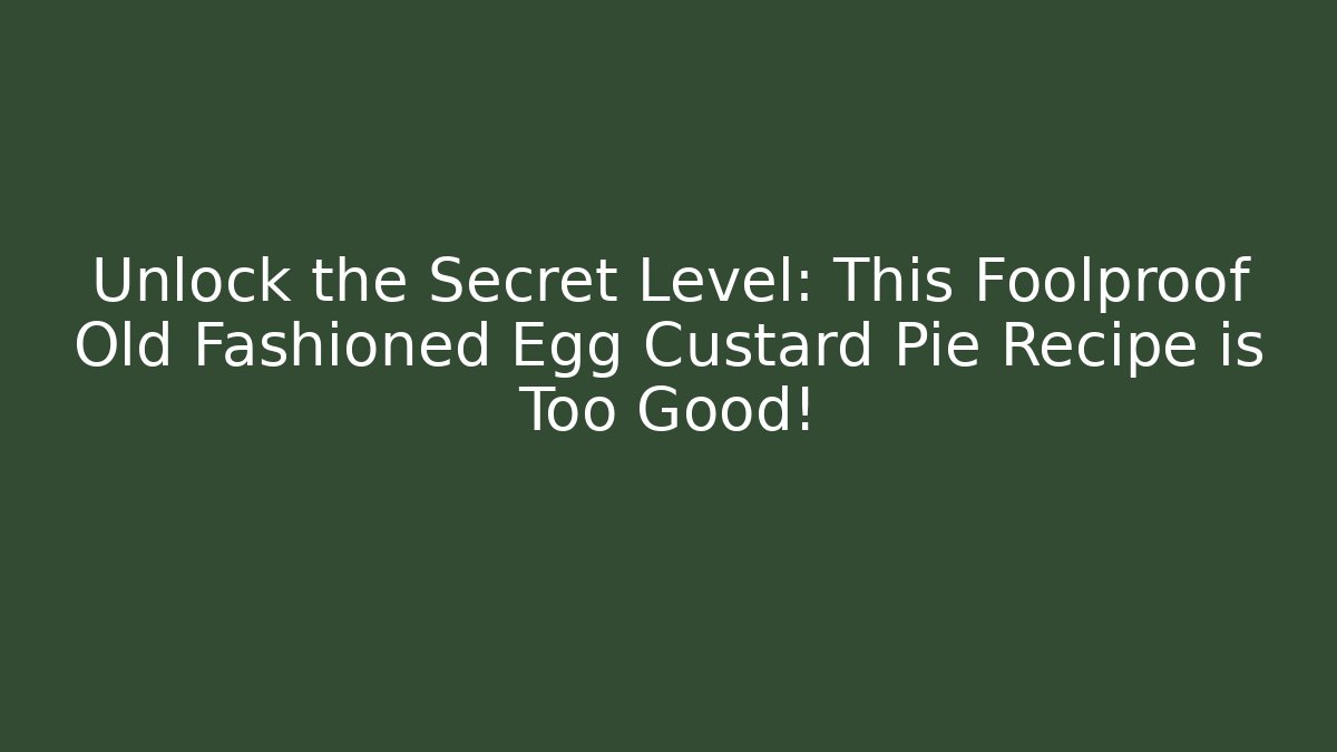 Unlock the Secret Level: This Foolproof Old Fashioned Egg Custard Pie Recipe is Too Good!
