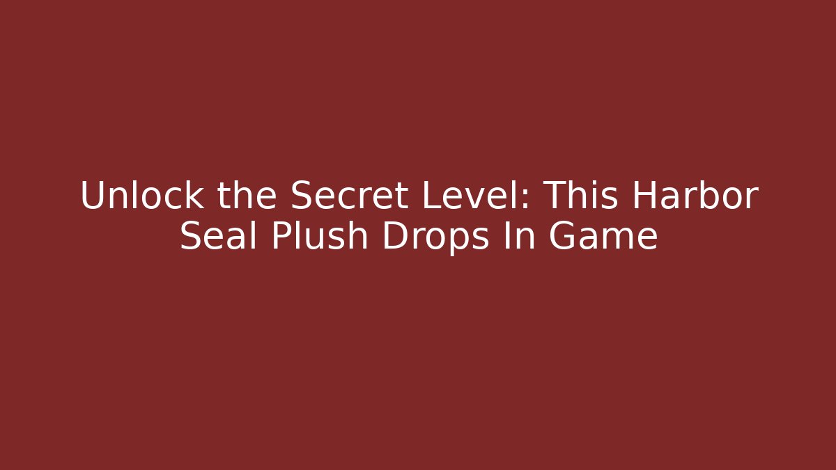 Unlock the Secret Level: This Harbor Seal Plush Drops In Game