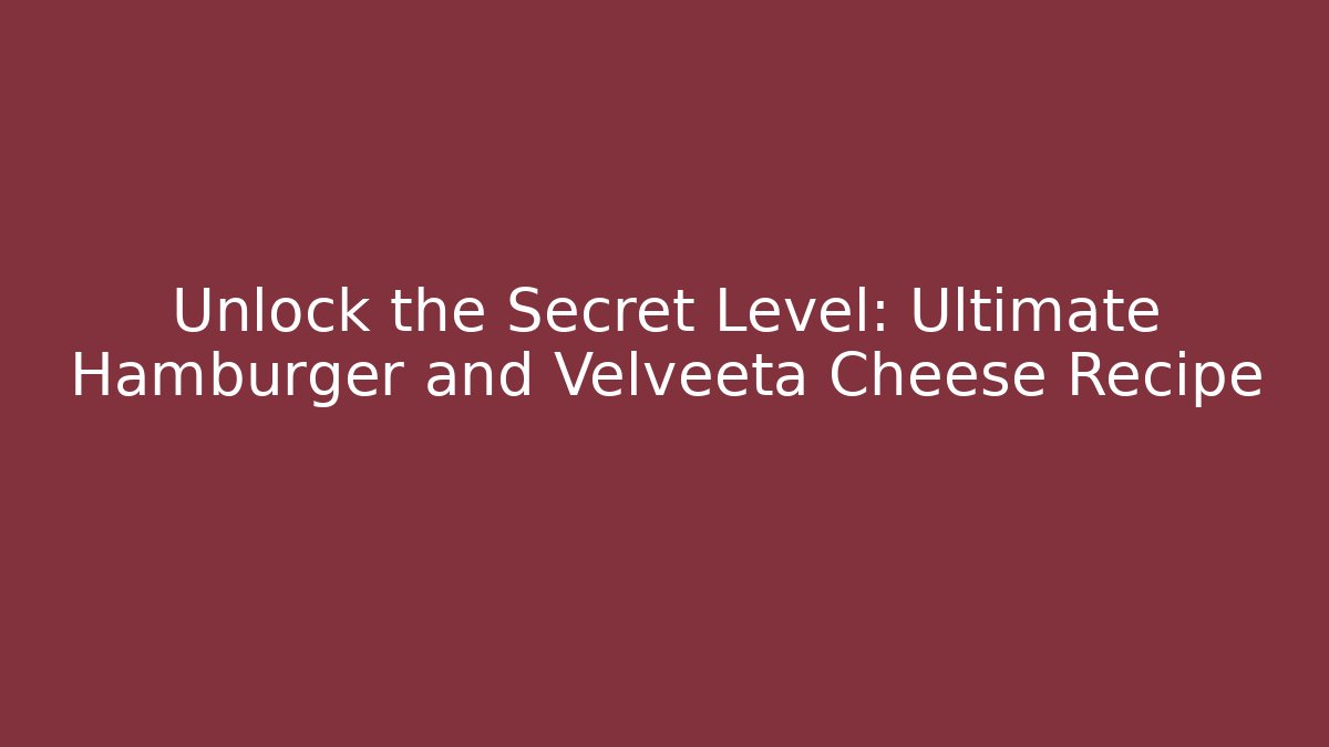 Unlock the Secret Level: Ultimate Hamburger and Velveeta Cheese Recipe