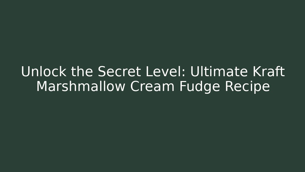Unlock the Secret Level: Ultimate Kraft Marshmallow Cream Fudge Recipe