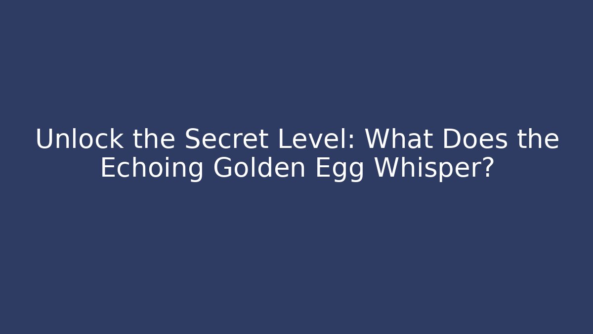 Unlock the Secret Level: What Does the Echoing Golden Egg Whisper?