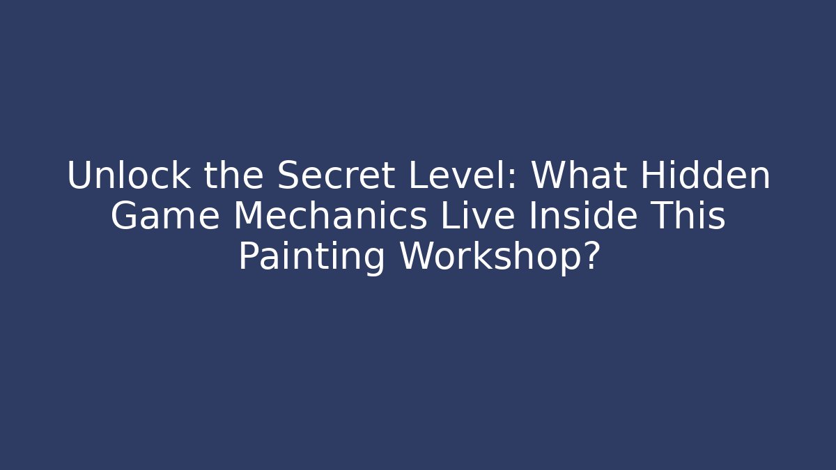 Unlock the Secret Level: What Hidden Game Mechanics Live Inside This Painting Workshop?