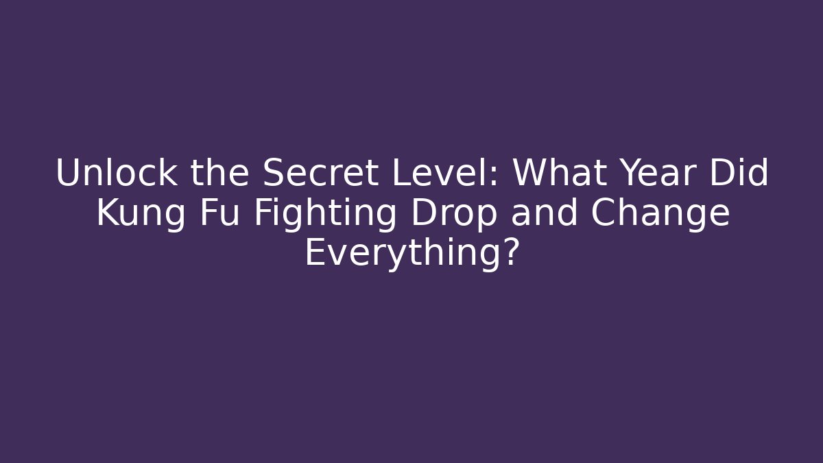 Unlock the Secret Level: What Year Did Kung Fu Fighting Drop and Change Everything?