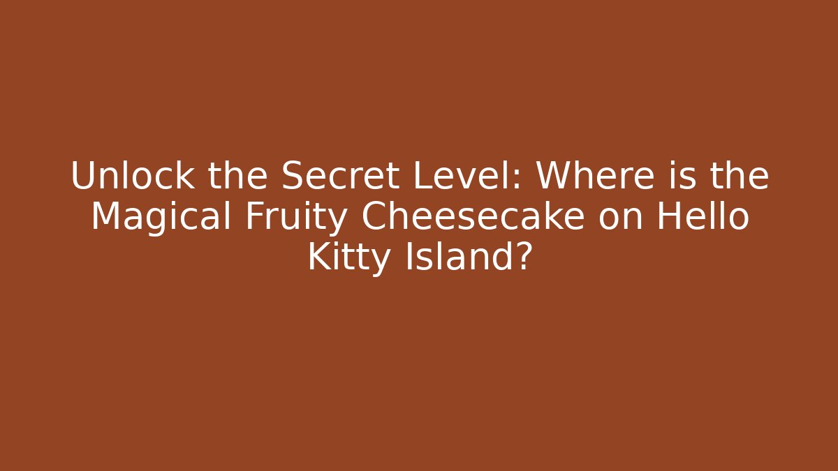 Unlock the Secret Level: Where is the Magical Fruity Cheesecake on Hello Kitty Island?