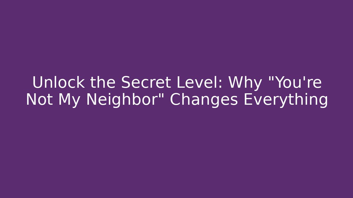 Unlock the Secret Level: Why "You're Not My Neighbor" Changes Everything