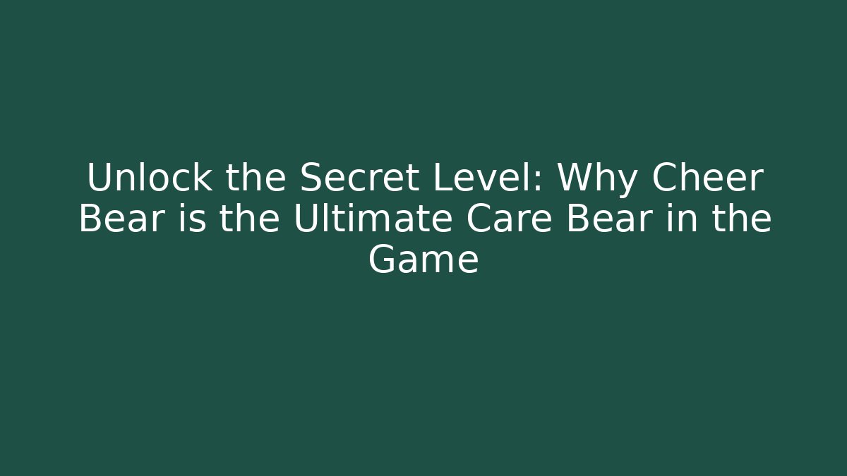 Unlock the Secret Level: Why Cheer Bear is the Ultimate Care Bear in the Game