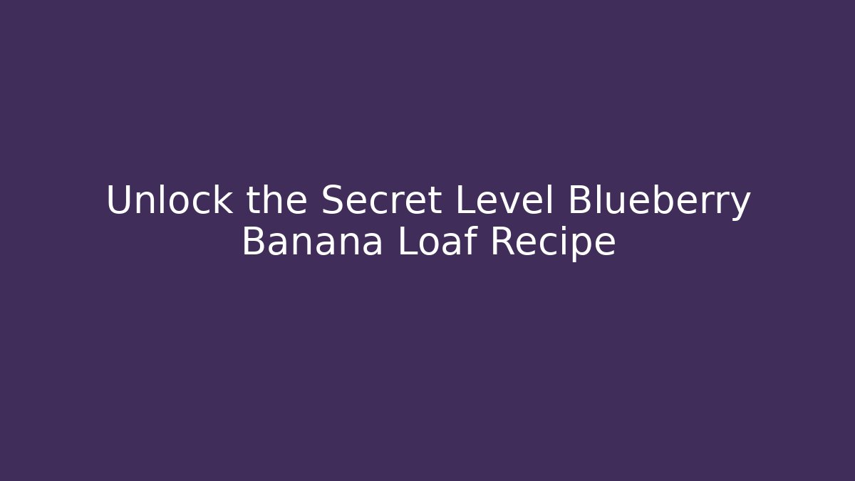 Unlock the Secret Level Blueberry Banana Loaf Recipe