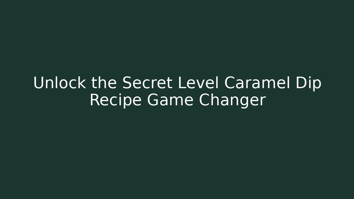 Unlock the Secret Level Caramel Dip Recipe Game Changer