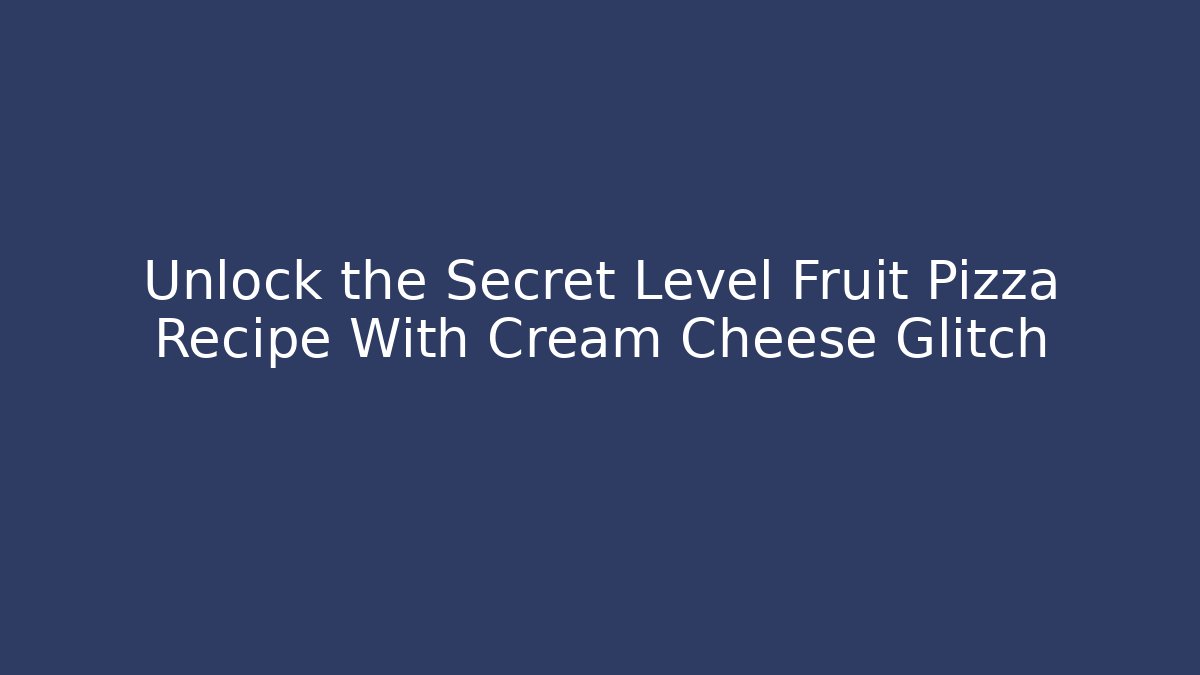 Unlock the Secret Level Fruit Pizza Recipe With Cream Cheese Glitch