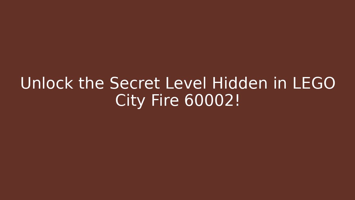 Unlock the Secret Level Hidden in LEGO City Fire 60002!