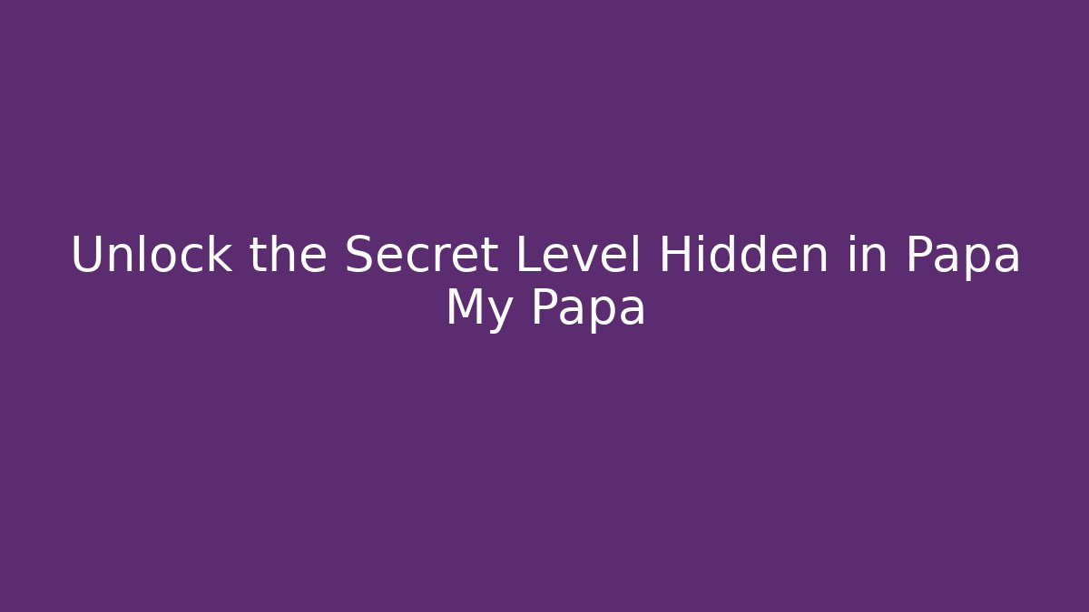 Unlock the Secret Level Hidden in Papa My Papa