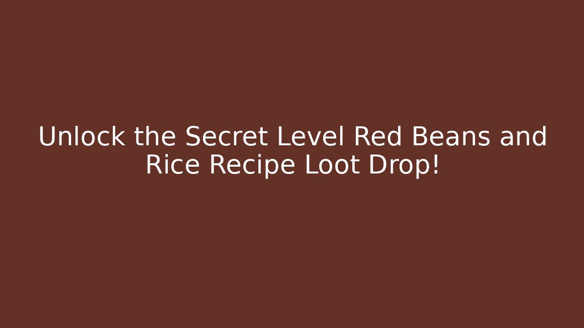 Unlock the Secret Level Red Beans and Rice Recipe Loot Drop!