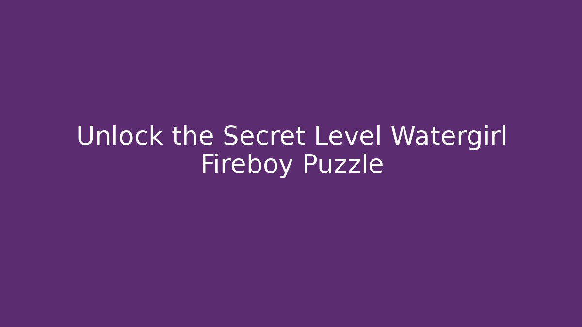 Unlock the Secret Level Watergirl Fireboy Puzzle