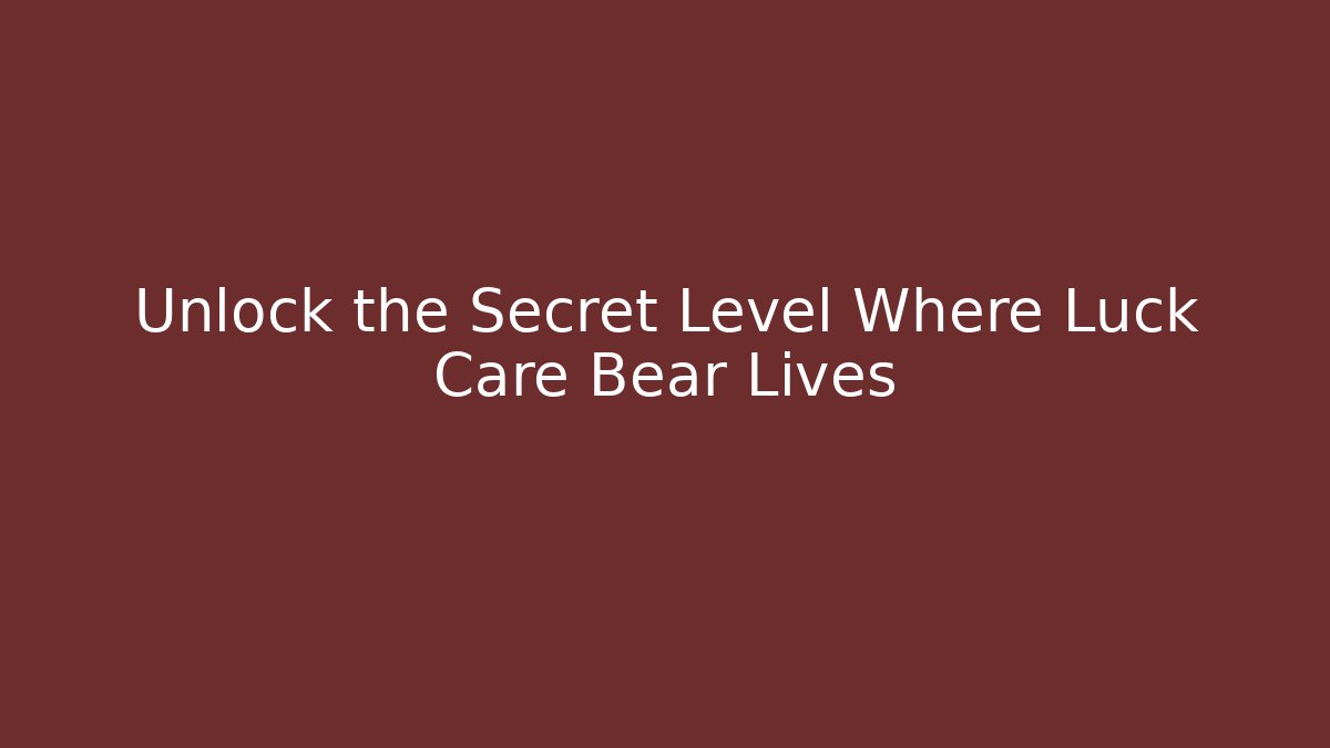 Unlock the Secret Level Where Luck Care Bear Lives