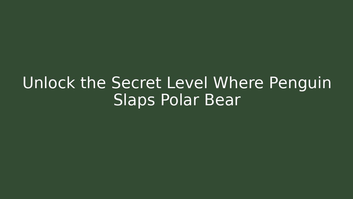 Unlock the Secret Level Where Penguin Slaps Polar Bear