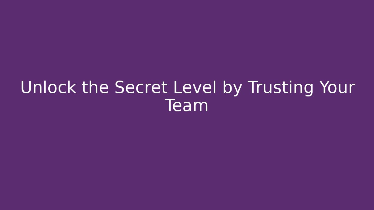 Unlock the Secret Level by Trusting Your Team - Create More Assets