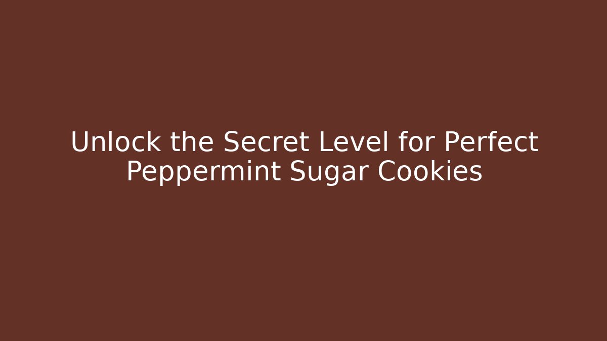 Unlock the Secret Level for Perfect Peppermint Sugar Cookies