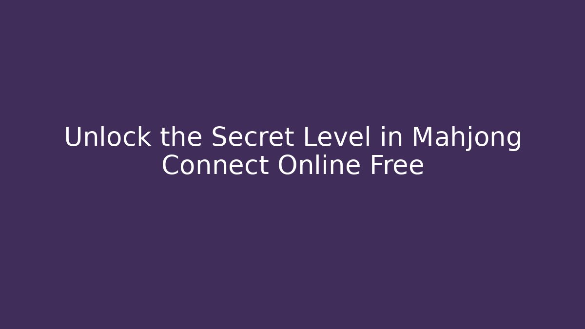 Unlock the Secret Level in Mahjong Connect Online Free