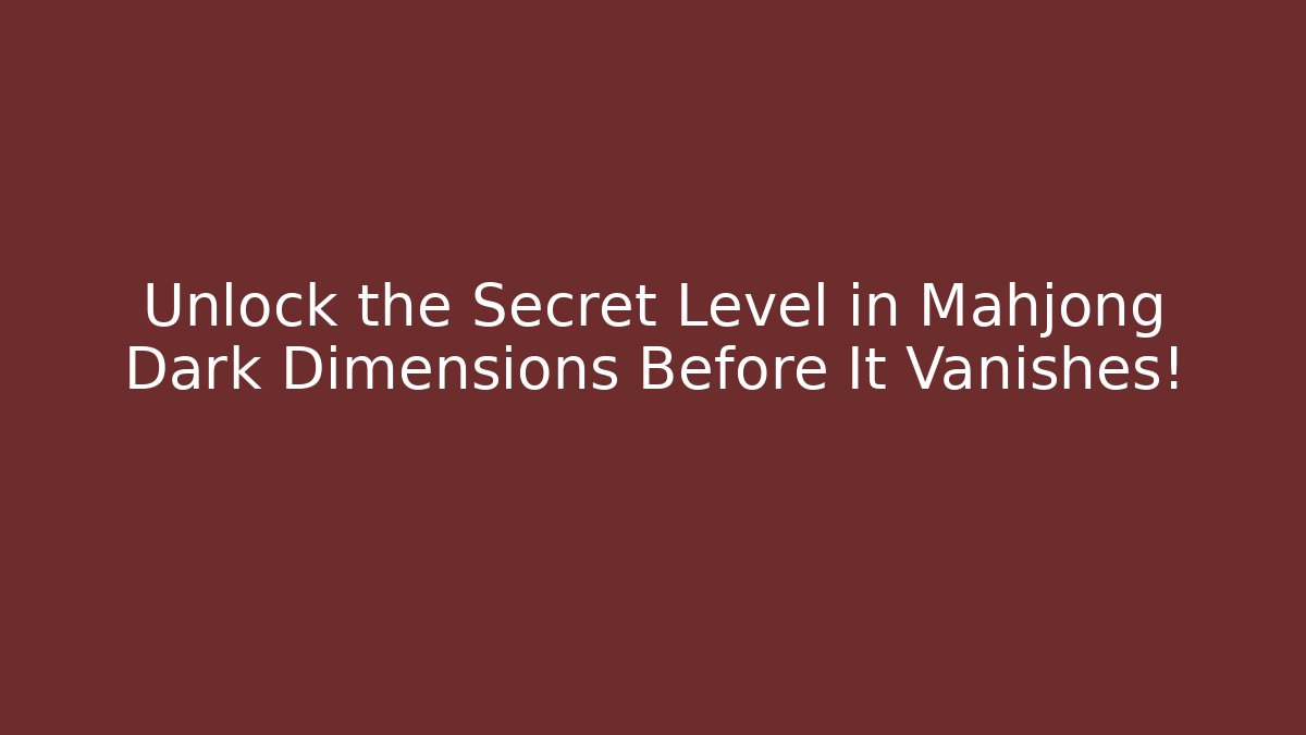 Unlock the Secret Level in Mahjong Dark Dimensions Before It Vanishes!