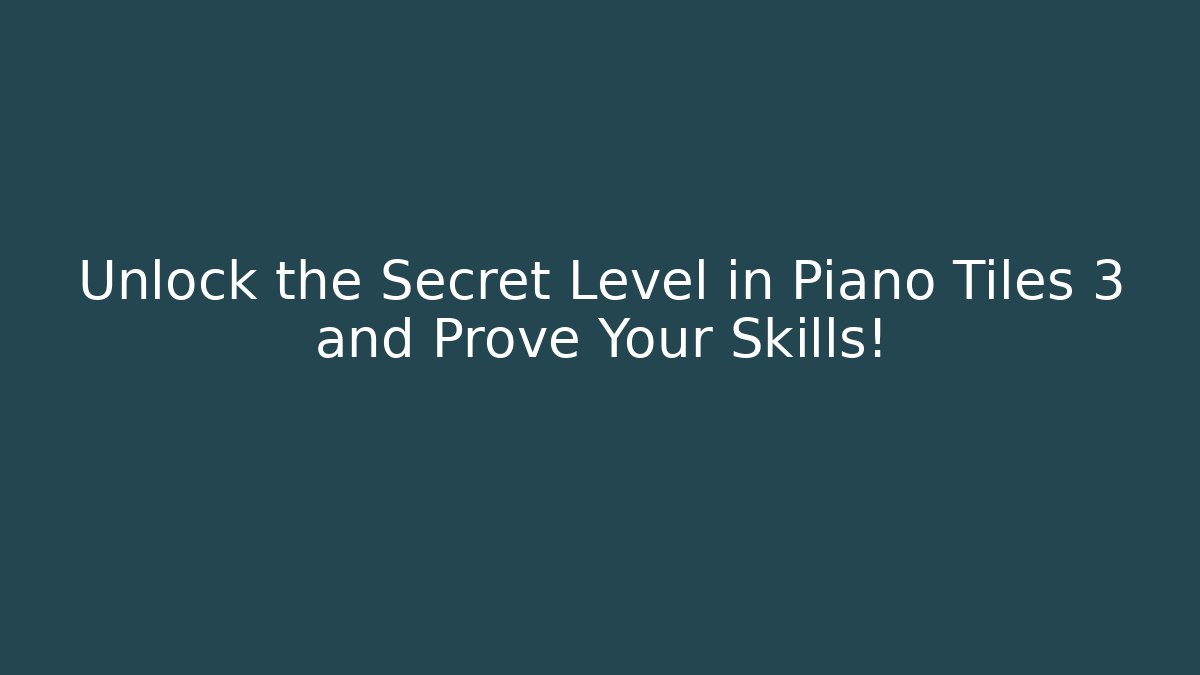 Unlock the Secret Level in Piano Tiles 3 and Prove Your Skills!
