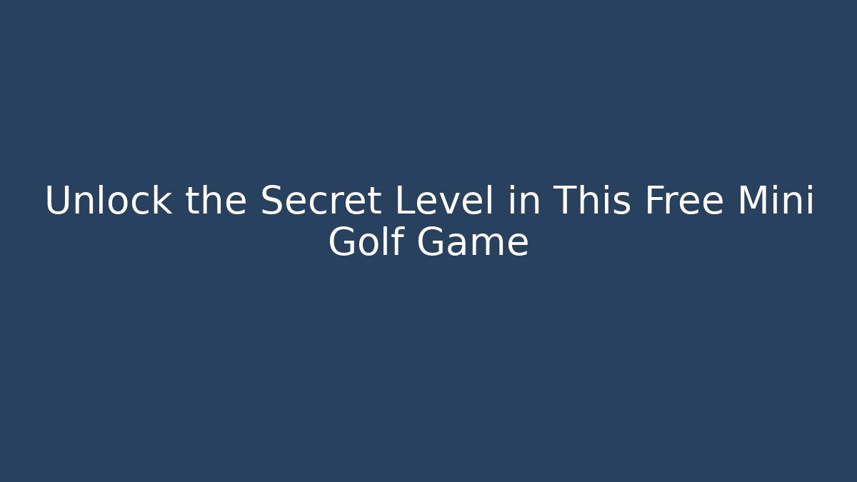 Unlock the Secret Level in This Free Mini Golf Game