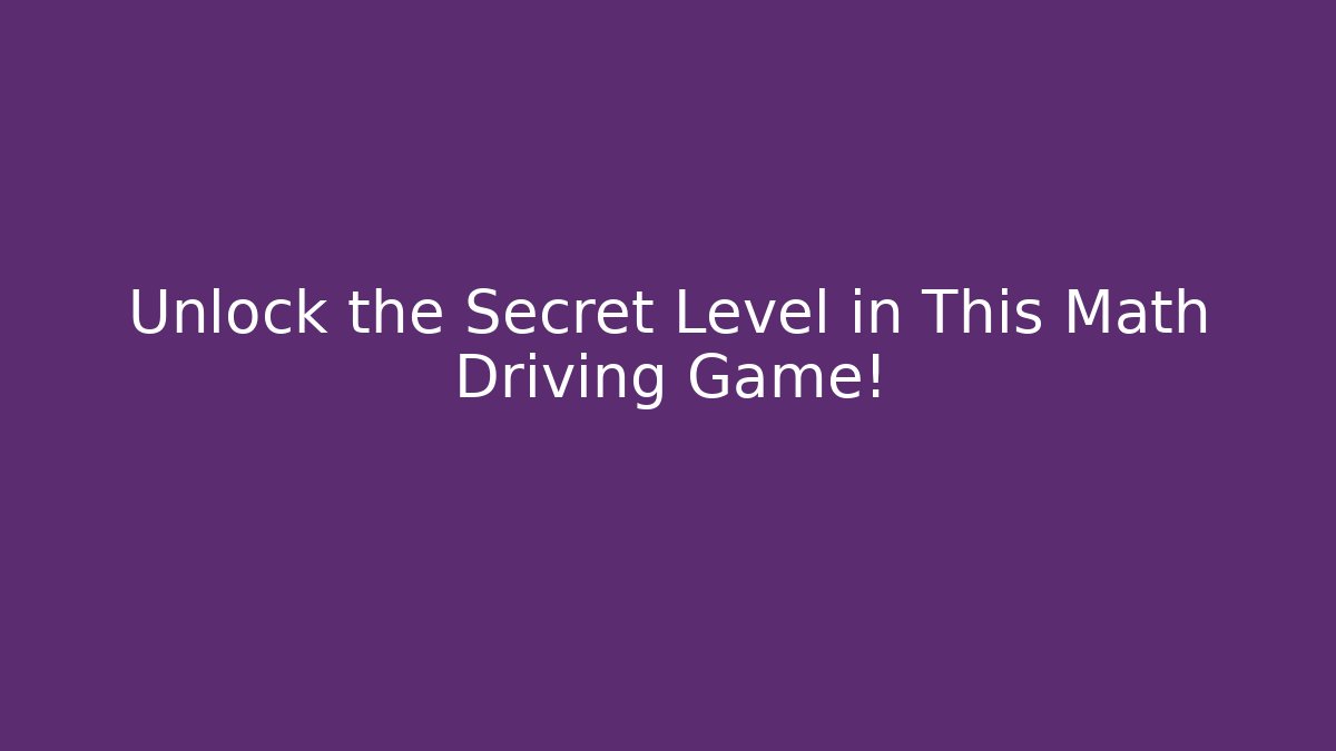 Unlock the Secret Level in This Math Driving Game!