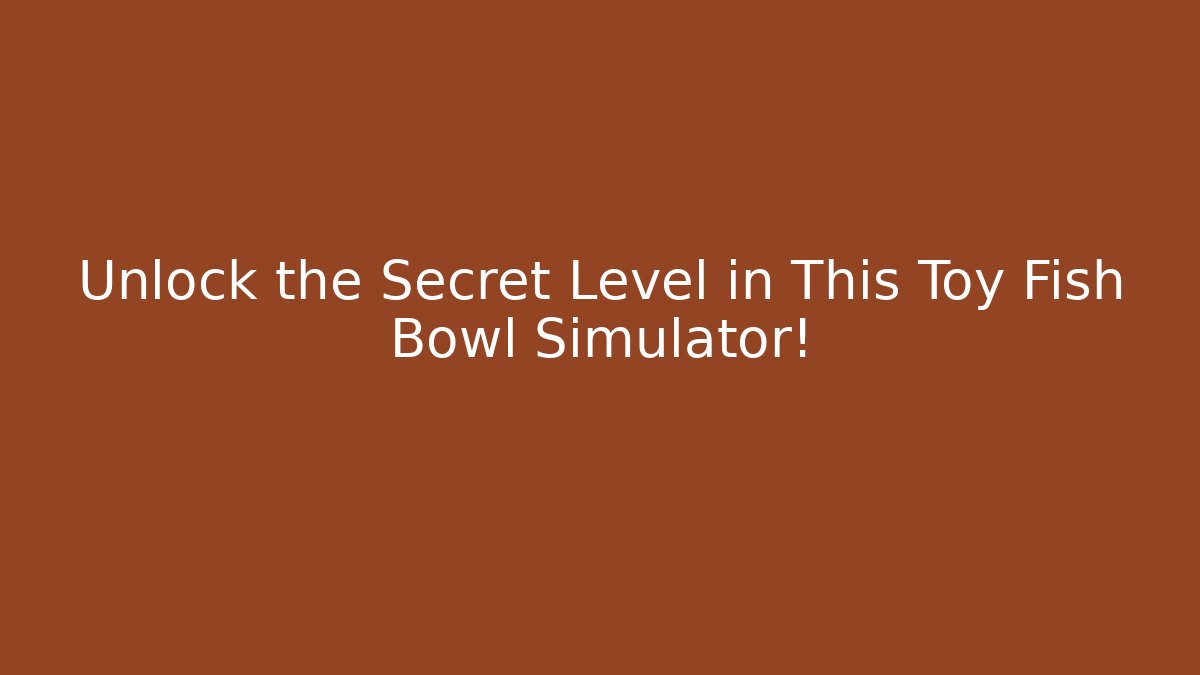 Unlock the Secret Level in This Toy Fish Bowl Simulator!