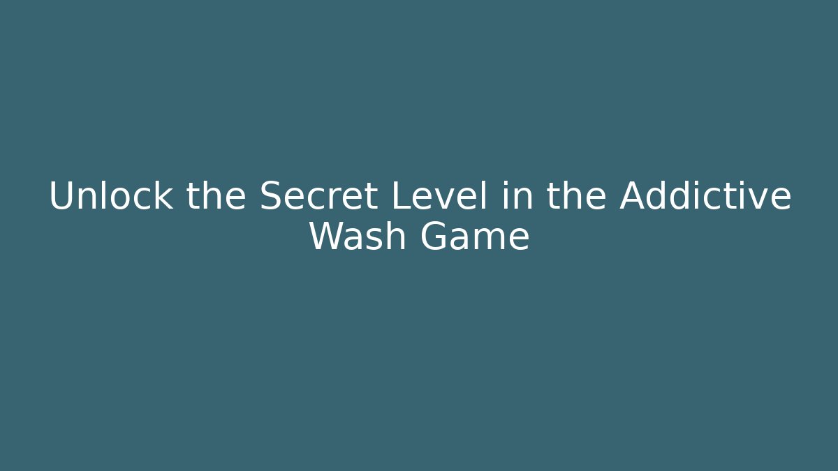 Unlock the Secret Level in the Addictive Wash Game