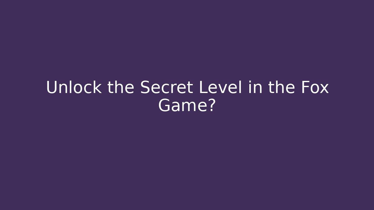 Unlock the Secret Level in the Fox Game?