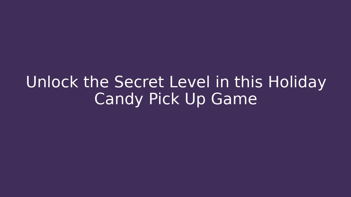 Unlock the Secret Level in this Holiday Candy Pick Up Game