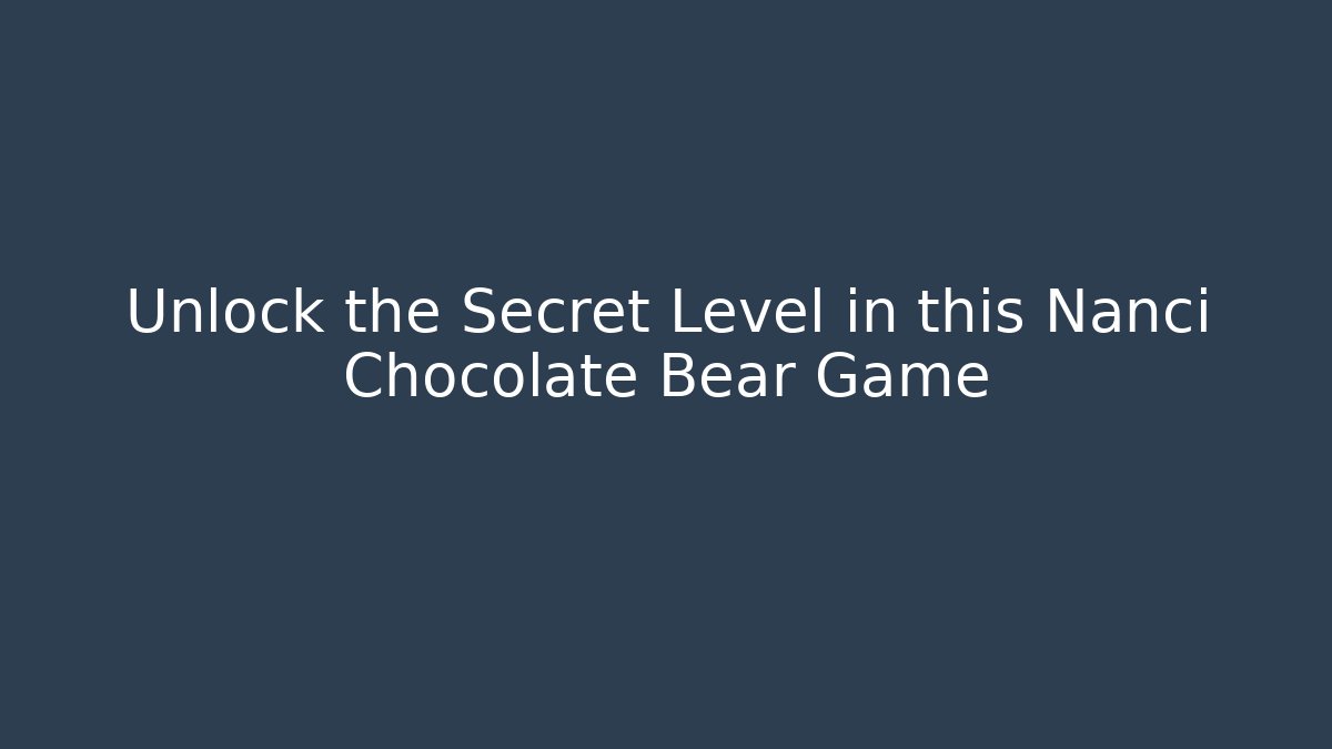 Unlock the Secret Level in this Nanci Chocolate Bear Game