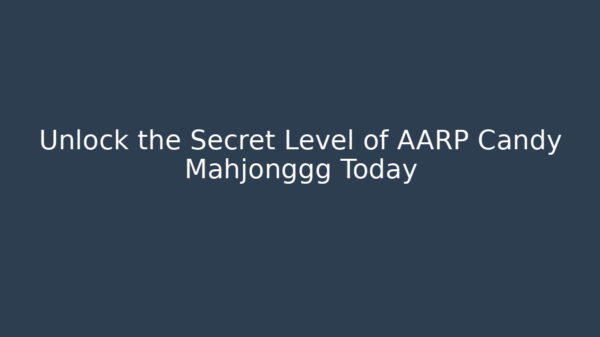 Unlock the Secret Level of AARP Candy Mahjonggg Today