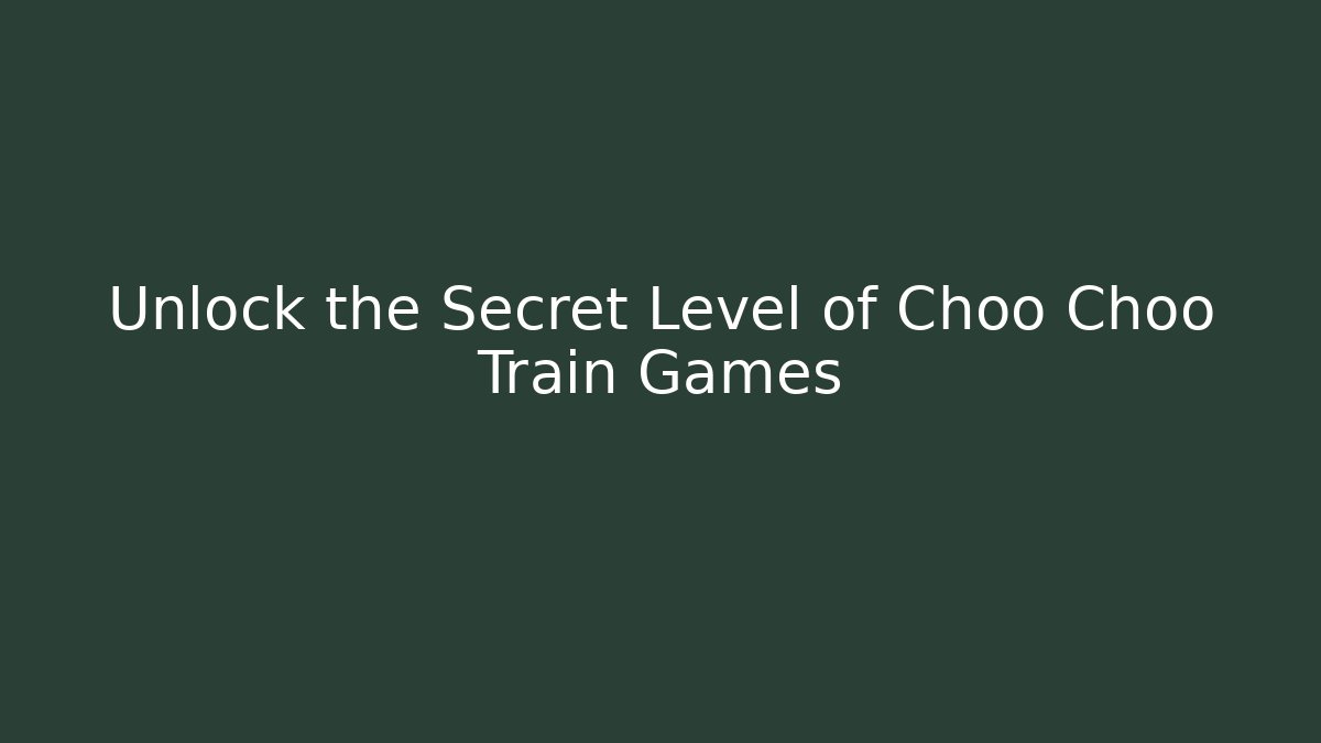 Unlock the Secret Level of Choo Choo Train Games