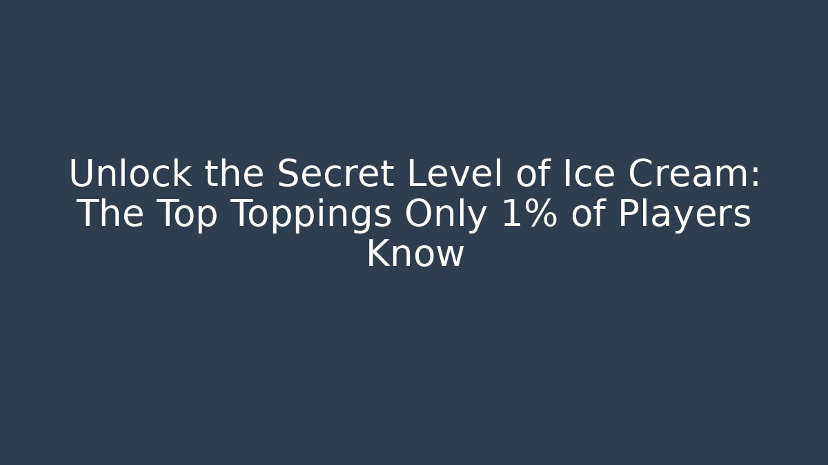 Unlock the Secret Level of Ice Cream: The Top Toppings Only 1% of Players Know