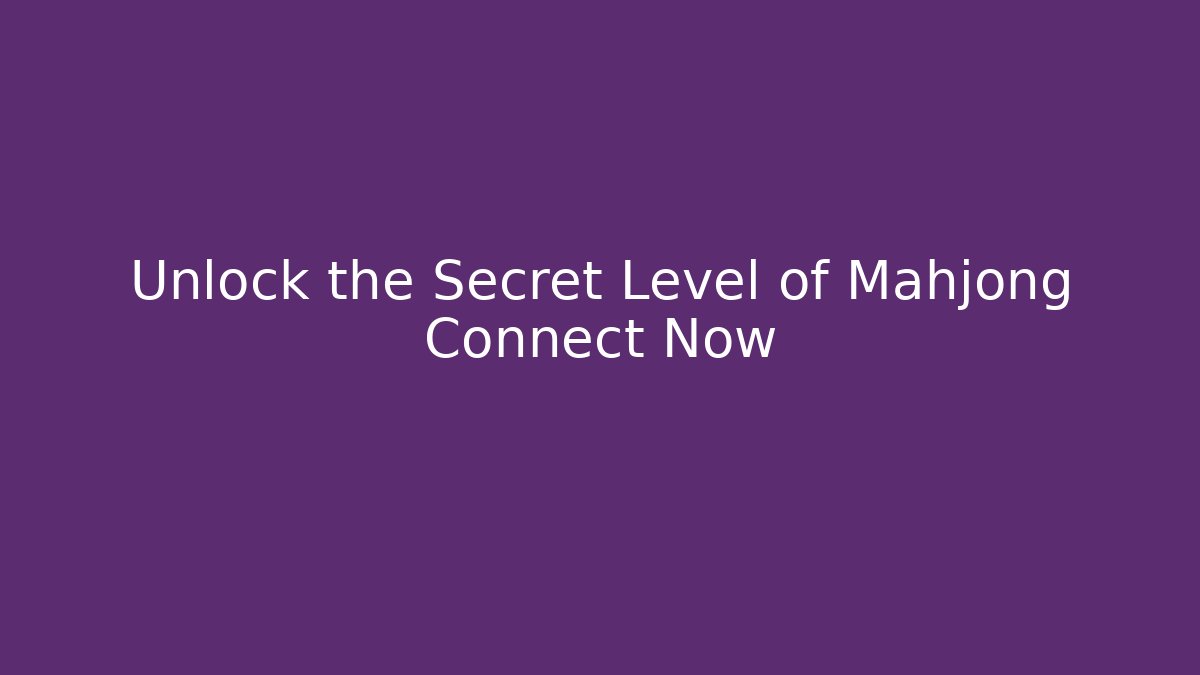 Unlock the Secret Level of Mahjong Connect Now
