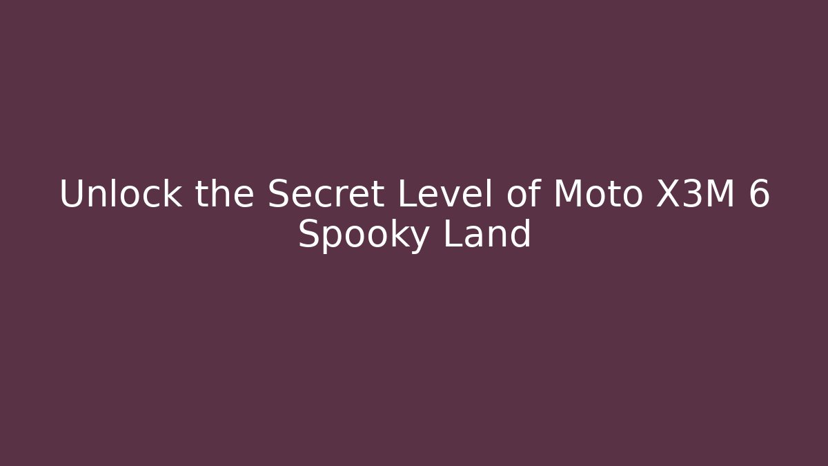 Unlock the Secret Level of Moto X3M 6 Spooky Land