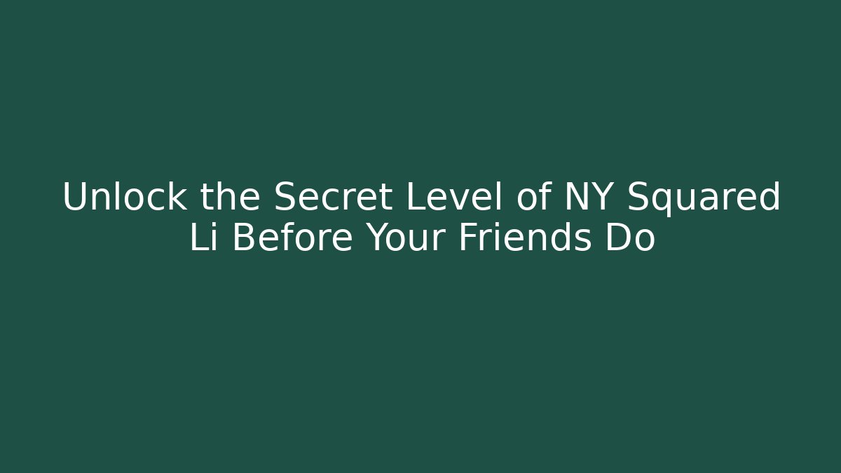 Unlock the Secret Level of NY Squared Li Before Your Friends Do