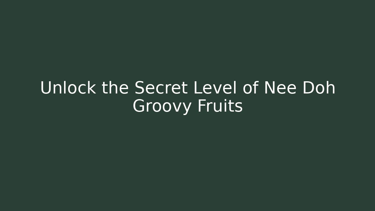 Unlock the Secret Level of Nee Doh Groovy Fruits