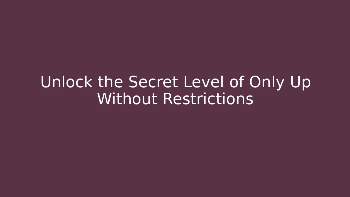 Unlock the Secret Level of Only Up Without Restrictions