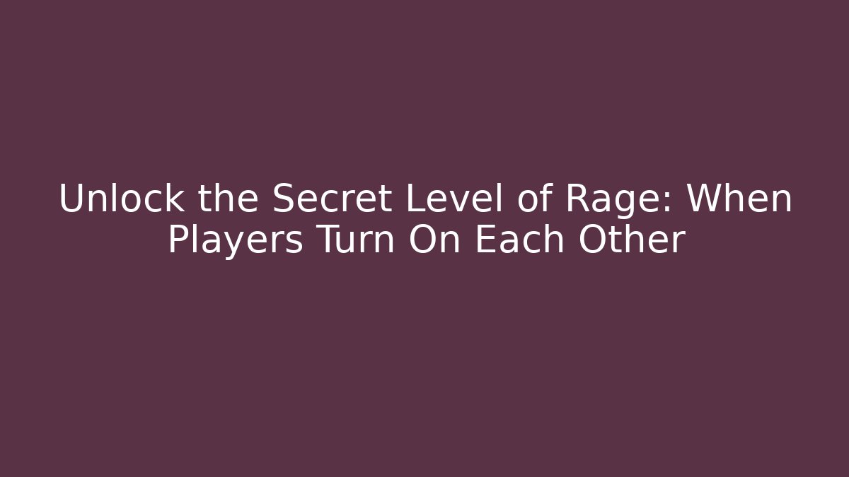 Unlock the Secret Level of Rage: When Players Turn On Each Other