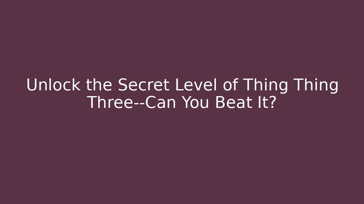 Unlock the Secret Level of Thing Thing Three—Can You Beat It?
