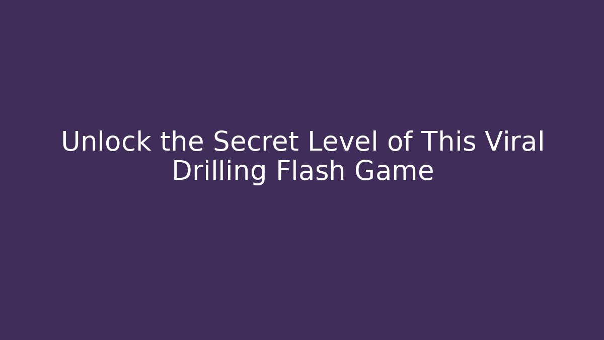 Unlock the Secret Level of This Viral Drilling Flash Game